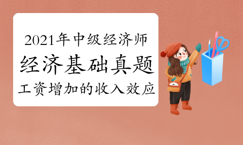 劉艷霞老師2021年中級經濟師《經濟基礎》真題解析視頻：工資增加的收入效應