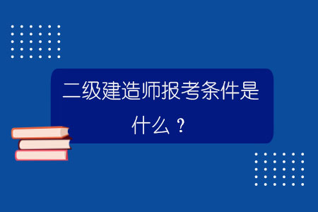 二級建造師報考條件是什么?.jpg