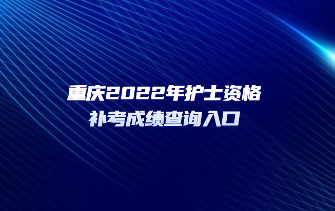 重慶2022年護士資格補考成績查詢入口.png