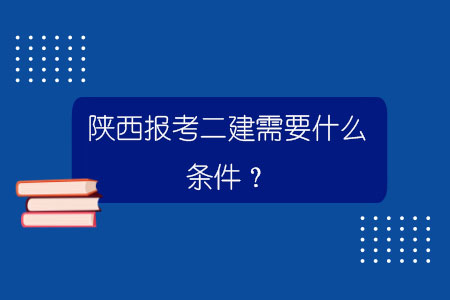 陜西報考二建需要什么條件？.jpg