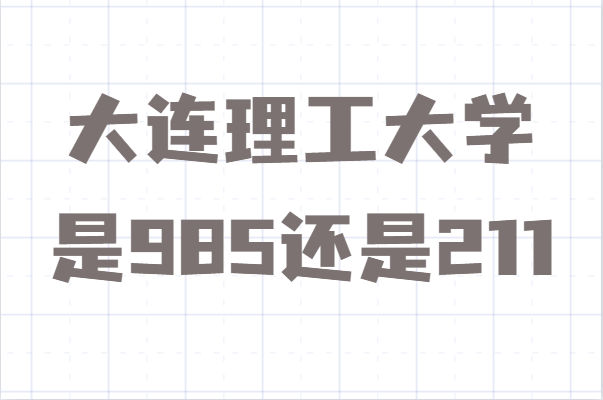 大連理工大學(xué)是985還是211算名牌大學(xué)嗎？錄取分?jǐn)?shù)線多少