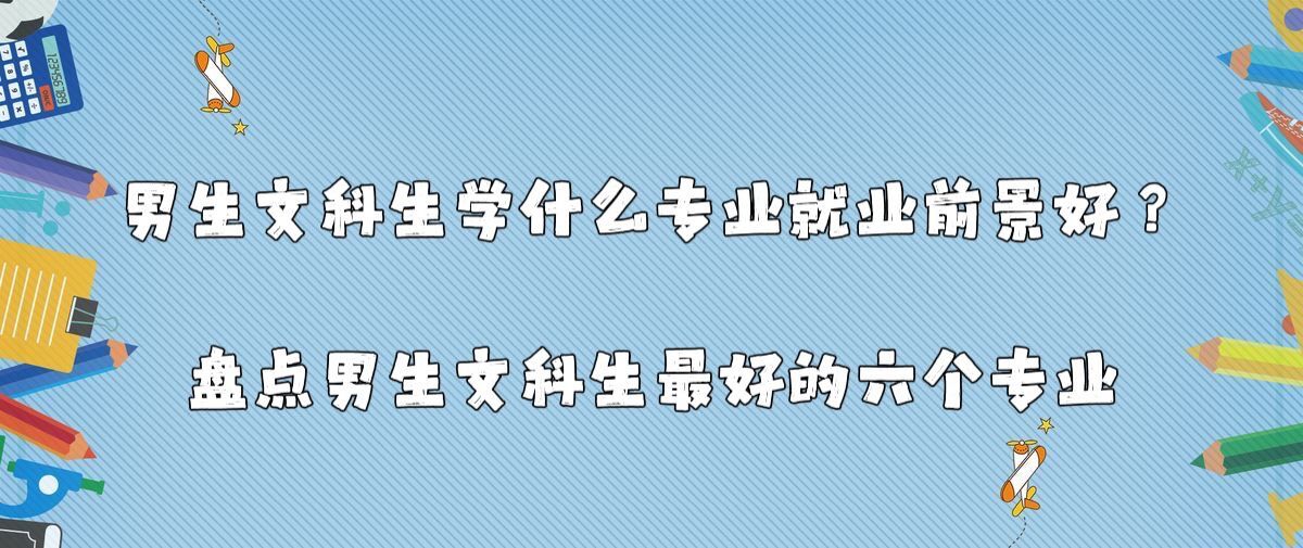 男生文科生學(xué)什么專(zhuān)業(yè)就業(yè)前景好？盤(pán)點(diǎn)男生文科生最好的六個(gè)專(zhuān)業(yè)