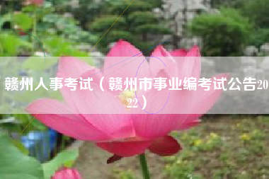 贛州人事考試(贛州市事業編考試公告2022)