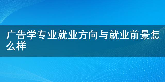 廣告學(xué)專業(yè)就業(yè)前景_市場營銷專業(yè)前景及就業(yè)方向_物流管理專業(yè)就業(yè)方向和發(fā)展前景