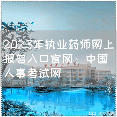 2023年執業藥師網上報名入口官網:中國人事考試網(圖1)
