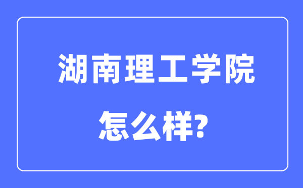 湖南理工學院是幾本一本還是二本,湖南理工學院怎么樣?