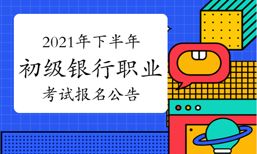 中國銀行業協會發布:2021年下半年初級銀行職業資格考試報名公告