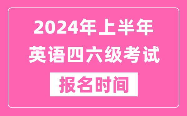 2024年上半年英語(yǔ)四六級(jí)考試報(bào)名時(shí)間(附四六級(jí)考試報(bào)名官網(wǎng)入口)