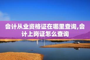 會計從業資格證在哪里查詢,會計上崗證怎么查詢