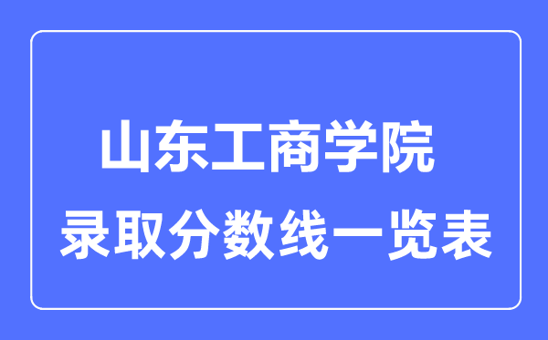 2023年高考多少分能上山東工商學(xué)院？附各省錄取分?jǐn)?shù)線
