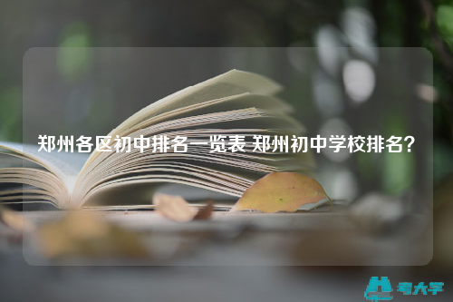 鄭州各區(qū)初中排名一覽表 鄭州初中學校排名？