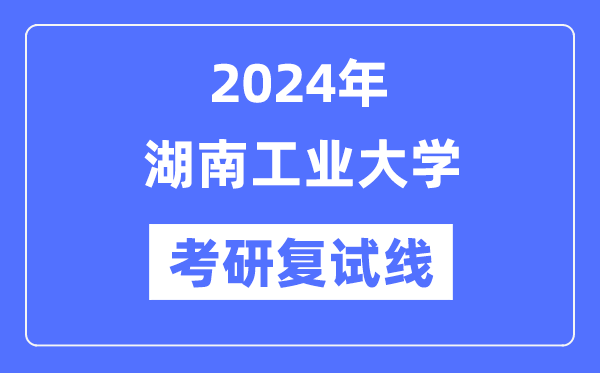 2024年湖南工業大學各專業考研復試分數線一覽表(含2023年)