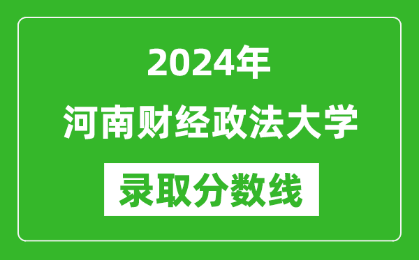 河南財經政法大學錄取分數線2024年是多少分(附各省錄取最低分)