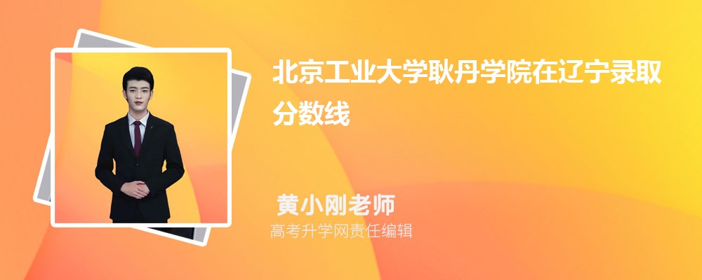 北京工業(yè)大學(xué)耿丹學(xué)院在遼寧錄取分?jǐn)?shù)線是多少?最低位次排名