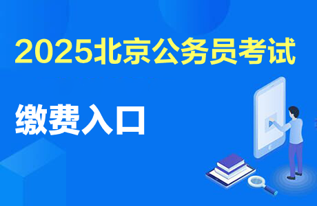 北京市公務(wù)員報(bào)名入口_2025北京公務(wù)員考試報(bào)名繳費(fèi)時(shí)間_2025北京公務(wù)員考試職位表