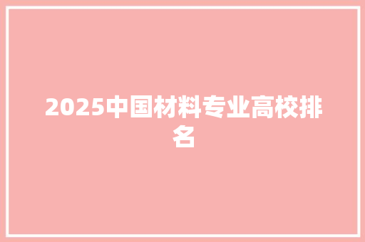 2025中國(guó)材料專業(yè)高校排名 科技詞庫(kù)