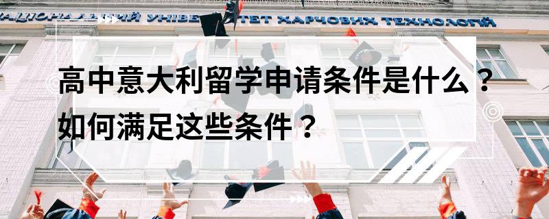 高中意大利留學申請條件是什么？如何滿足這些條件？