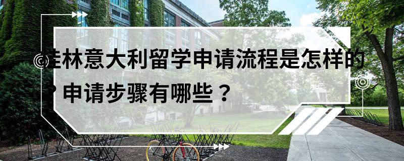 桂林意大利留學申請流程是怎樣的?申請步驟有哪些?