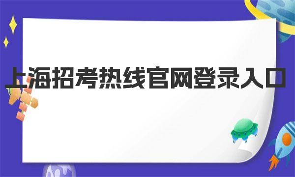 上海招考熱線官網登錄入口_上海高考成績查詢入口網址_高考查詢登錄入口
