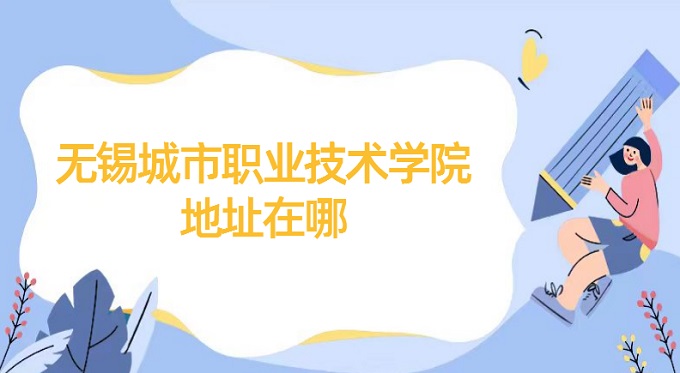 無錫城市職業(yè)技術(shù)學院地址在哪？哪個省？哪個城市？哪個區(qū)