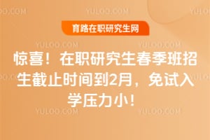 驚喜！在職研究生春季班招生截止時間到2月，免試入學壓力??！