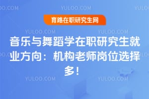 音樂與舞蹈學在職研究生就業方向：機構老師崗位選擇多！