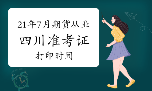 2021年7月四川期貨從業資格考試準考證打印時間為7月12日至7月16日